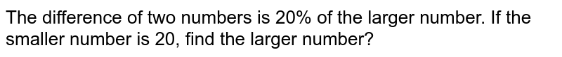 The difference of two numbers is 20% of the larger number. If the smaller number is 20, find the larger number?