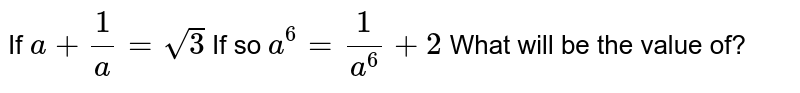 If a+1/a=sqrt(3) If so a^(6)=1/(a^(6))+2 What will be the value of?