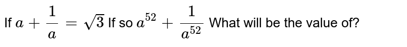 If a+1/a=sqrt(3) If so a^(52)+1/(a^(52)) What will be the value of?