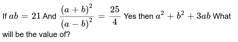 If ab=21 And ((a+b)^(2))/((a-b)^(2))=25/4 Yes then a^(2)+b^(2)+3ab What will be the value of?