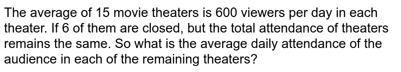 The average of 15 movie theaters is 600 viewers per day in each theater. If 6 of them are closed, but the total attendance of theaters remains the same. So what is the average daily attendance of the audience in each of the remaining theaters?