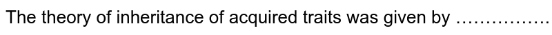 The theory of inheritance of acquired traits was given by …………….