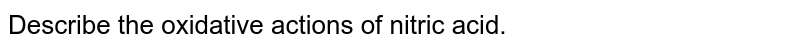 Describe the oxidative actions of nitric acid.