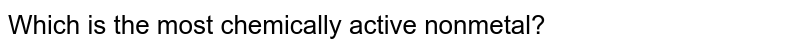 Which is the most chemically active nonmetal?