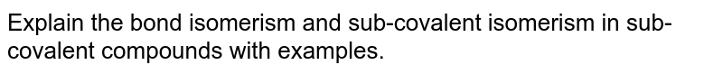 Explain the bond isomerism and sub-covalent isomerism in sub-covalent compounds with examples.