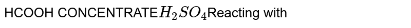 HCOOH CONCENTRATE H_(2)SO_(4) Reacting with