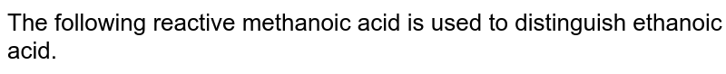 The following reactive methanoic acid is used to distinguish ethanoic acid.