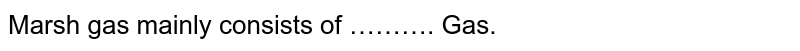 Marsh gas mainly consists of ………. Gas.