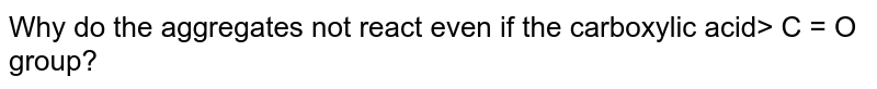 Why do the aggregates not react even if the carboxylic acid&gt; C = O group?