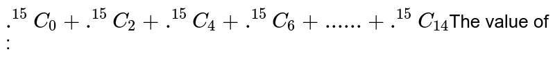 .^(15)C_(0) + .^(15)C_(2) + .^(15)C_(4)+.^(15)C_(6) + ......+ .^(15)C_(14) The value of :