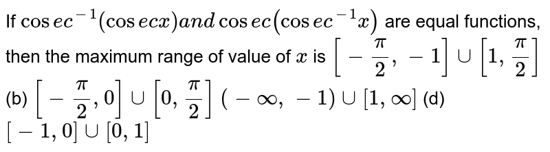 If Cos E C 1 Cos E Cx And Cos E C Cos E C 1 X Are Equal Functions Then The Maximum Range Of Value Of X Is A Pi 2 1 Uu 1 Pi 2 B Pi 2 0 Uu 0 Pi 2 C Oo 1 Uu 1 Oo D 1 0 Uu 0 1