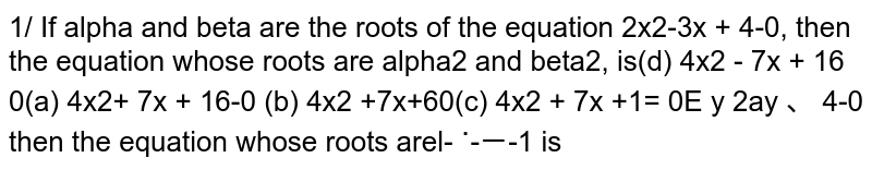 If `alpha` and `beta` are the roots of the equation `2x^2-3x + 4=0`, then the equation whose roots are `alpha^2` and `beta^2,` is
