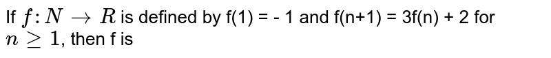 If f:NtoR is defined by f(1) = - 1 and f(n+1) = 3f(n) + 2 for nge1 , then f is