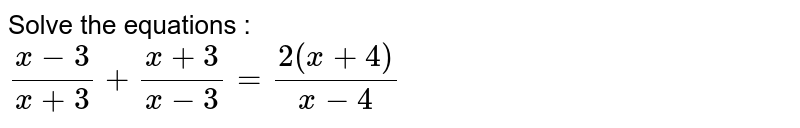 Solve the equations : (x-3)/(x+3)+(x+3)/(x-3)=(2(x+4))/(x-4)