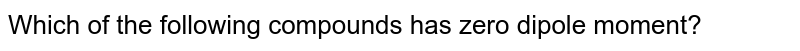 Which of the following compounds has zero dipole moment?