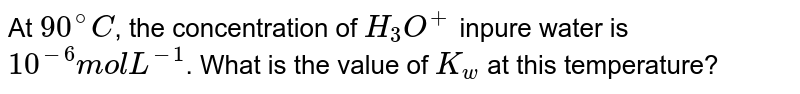 At 90^(circ)C , the concentration of H_(3)O^(+) inpure water is 10^(-6) mol L^(-1) . What is the value of K_(w) at this temperature?