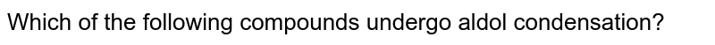 Which of the following compounds undergo aldol condensation?