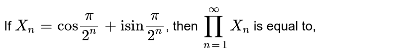 If `X_(n)="cos"(pi)/(2^(n))+"isin"(pi)/(2^(n))`, then `x_(1), x_(2), x_(3)....oo`