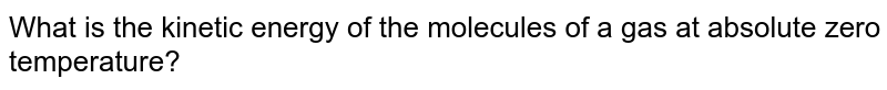 What is the kinetic energy of the molecules of a gas at absolute zero temperature?