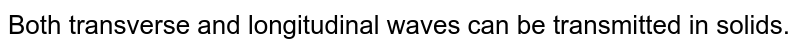 Both transverse and longitudinal waves can be transmitted in solids.