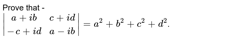 Prove that - |(a+ib,c+id),(-c+id,a-ib)|=a^(2)+b^(2)+c^(2)+d^(2) .