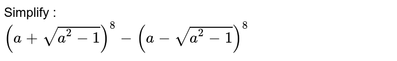 Simplify : <br> `(a+sqrt(a^(2)-1))^(8)-(a-sqrt(a^(2)-1))^(8)`