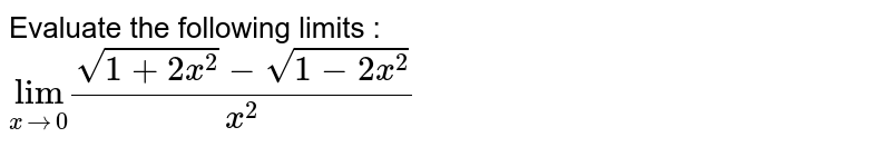 Evaluate the following limits :  <br> `underset(xrarr0)"lim"(sqrt(1+2x^(2))-sqrt(1-2x^(2)))/(x^(2))`