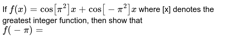 If `f(x)= cos [ pi^(2)] x+ cos[ -pi^(2)] x` where [x] denotes the  greatest integer function, then show that  <br> `f(-pi)=0`
