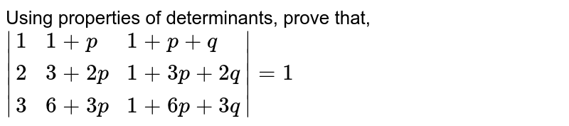 Using properties of determinants, prove that, <br> `|{:(1,1+p,1+p+q),(2,3+2p,1+3p+2q),(3,6+3p,1+6p+3q):}|=1`