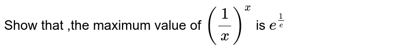 Show that ,the maximum value  of `((1)/(x))^(x)` is  `e^((1)/(e)`