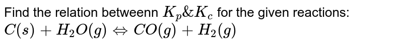 Find the relation betweenn `K_(p)&K_(c)` for the given reactions: <br> `C(s)+H_(2)O(g)hArrCO(g)+H_(2)(g)`