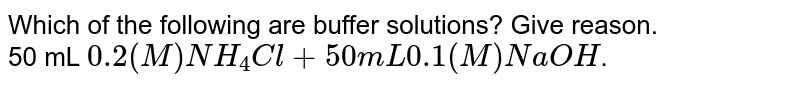 Which of the following are buffer solutions? Give reason. <br> 50 mL `0.2(M)NH_(4)Cl+50mL0.1(M)NaOH`.