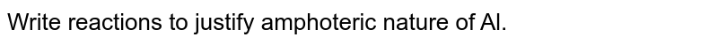 Write reactions to justify amphoteric nature of Al.
