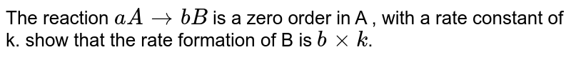 The reaction aArarrbB is a zero order in A , with a rate constant of k. show that the rate formation of B is bxxk .