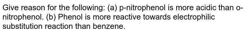 Give reason for the following: (a) p-nitrophenol is more acidic than o-nitrophenol. (b) Phenol is more reactive towards electrophilic substitution reaction than benzene.
