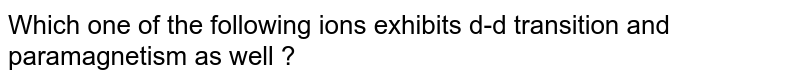 Which one of the following ions exhibits d-d transition and paramagnetism as well ?