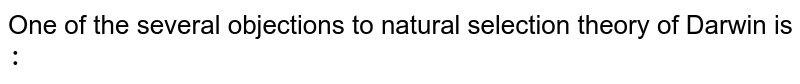 One of the several objections to natural selection theory of Darwin is :