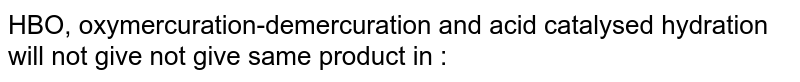 HBO, oxymercuration-demercuration and acid catalysed hydration will not give not give same product in :