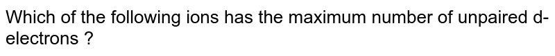 Which of the following ions has the maximum number of unpaired d- electrons ?