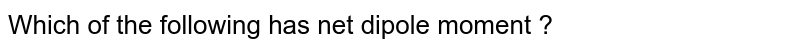 Which of the following has net dipole moment ?