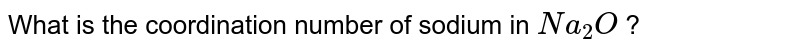 What is the coordination number of sodium in Na_(2)O ?