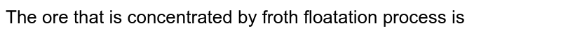 The ore that is concentrated by froth floatation process is 