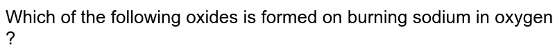 Which of the following oxides is formed on burning sodium in oxygen ?