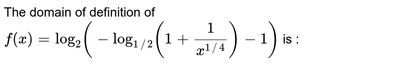 The domain of definition of `f(x)=log_(2)( -log_(1//2) (1+(1)/(x^(1//4)))-1)` is :