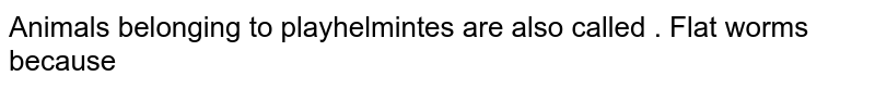 Animals belonging to playhelmintes are also called . Flat worms because