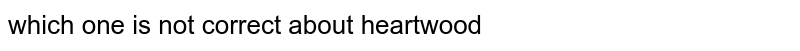 which one is not correct about heartwood