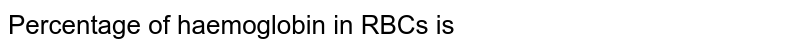 Percentage of haemoglobin in RBCs is