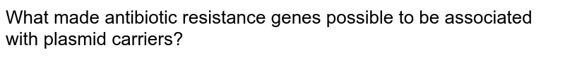 What made antibiotic resistance genes possible to be associated with plasmid carriers?