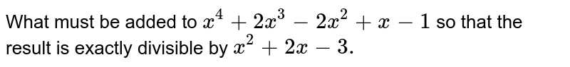 What must be added to `x^4+2x^3-2x^2+x-1`
so that the result is exactly divisible by `x^2+2x-3.`