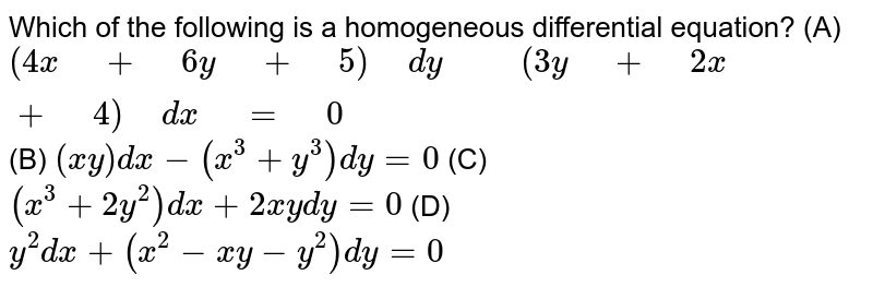 Which Of The Following Is A Homogeneous Differential Equation A 4x 6y 5 Dy 3y 2x 4 Dx 0 B X Y Dx X 3 Y 3 Dy 0 C X 3 2y 2 Dx 2x Ydy 0 D Y 2dx X 2 X Y Y 2 Dy 0